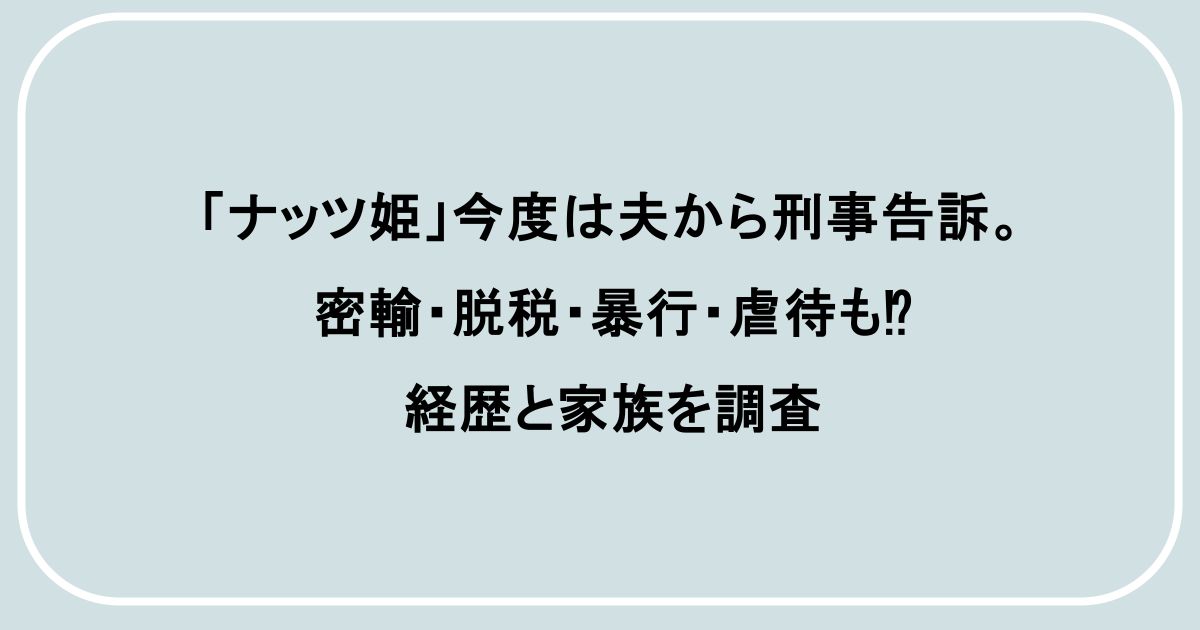 「ナッツ姫」今度は夫から刑事告訴。密輸・脱税・暴行・虐待も⁉経歴と家族を調査