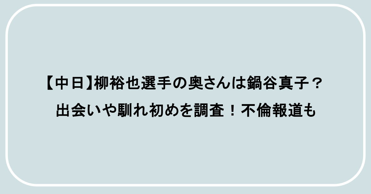 【中日】柳裕也選手の奥さんは鍋谷真子?出会いや馴れ初めを調査!不倫報道も