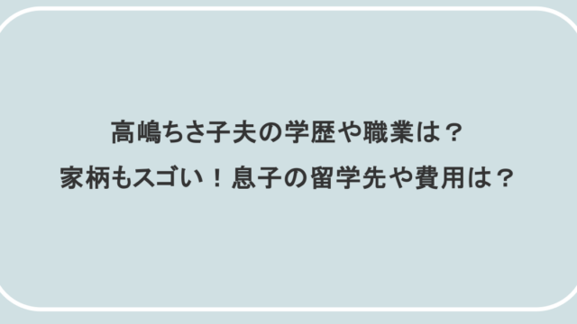 高嶋ちさ子夫の学歴や職業は？家柄もスゴい！息子の留学先や費用は？