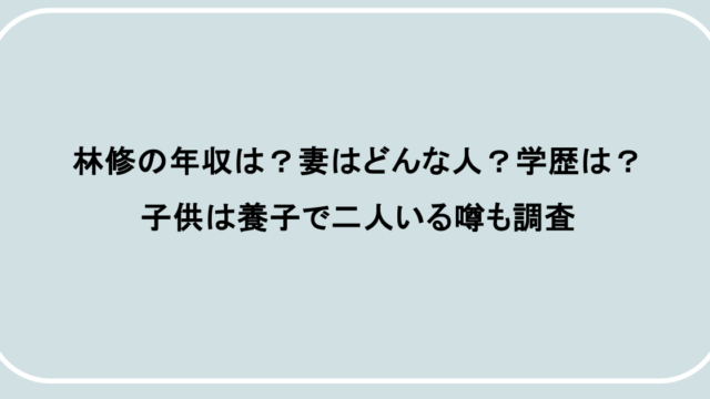 林修の年収は？妻はどんな人？学歴は？子供は養子で二人いる噂も調査