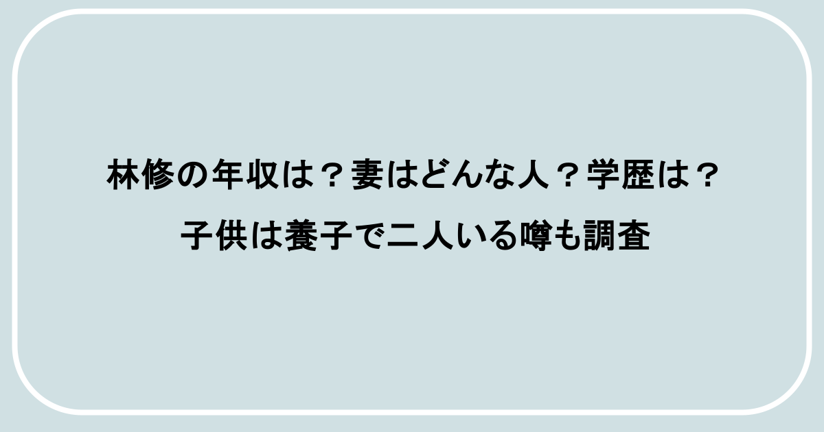 林修の年収は？妻はどんな人？学歴は？子供は養子で二人いる噂も調査