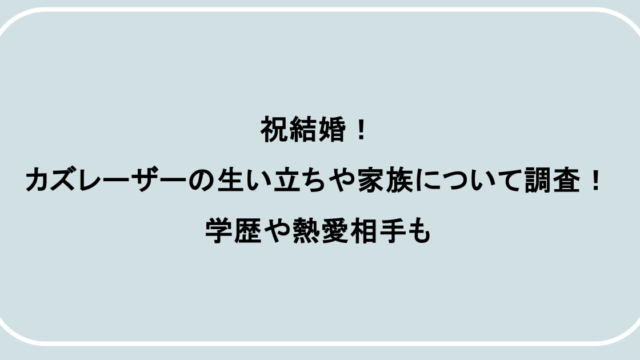 祝結婚!カズレーザーの生い立ちや家族について調査!学歴や熱愛相手も