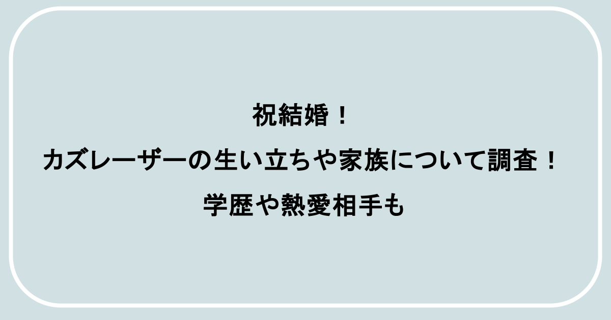 祝結婚!カズレーザーの生い立ちや家族について調査!学歴や熱愛相手も