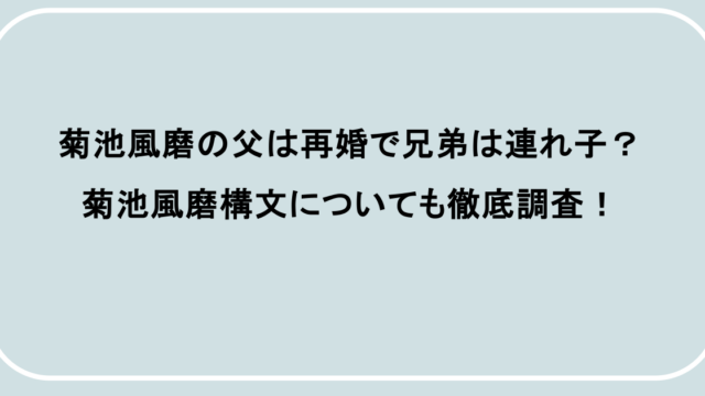 菊池風磨の父は再婚で兄弟は連れ子?菊池風磨構文についても徹底調査!
