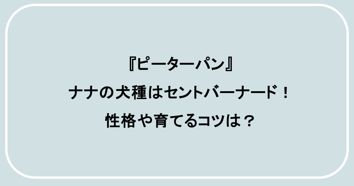『ピーターパン』ナナの犬種はセントバーナード！性格や育てるコツは？