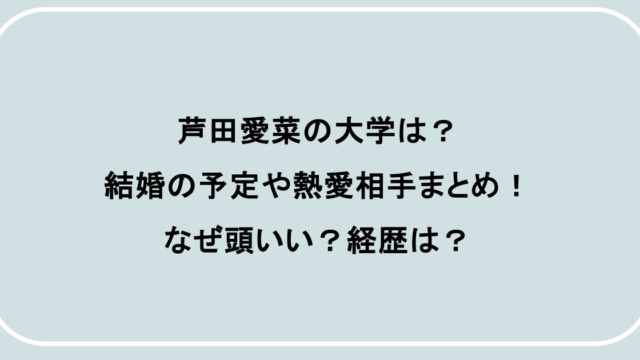 芦田愛菜の大学は?結婚の予定や熱愛相手まとめ!なぜ頭いい?経歴は?
