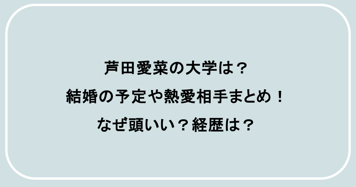 芦田愛菜の大学は?結婚の予定や熱愛相手まとめ!なぜ頭いい?経歴は?
