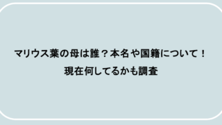 マリウス葉の母は誰？本名や国籍について！現在何してるかも調査