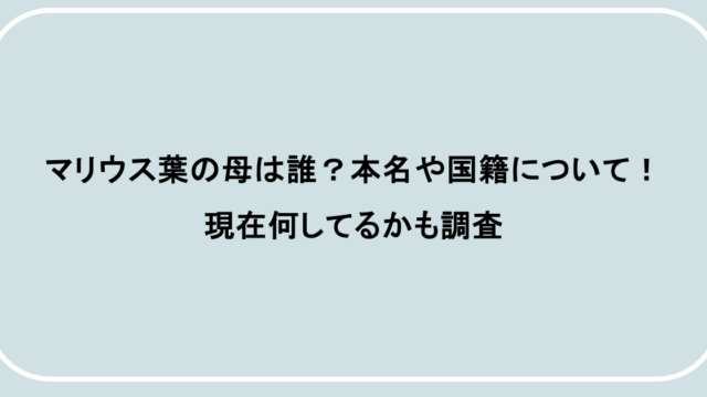 マリウス葉の母は誰?本名や国籍について!現在何してるかも調査