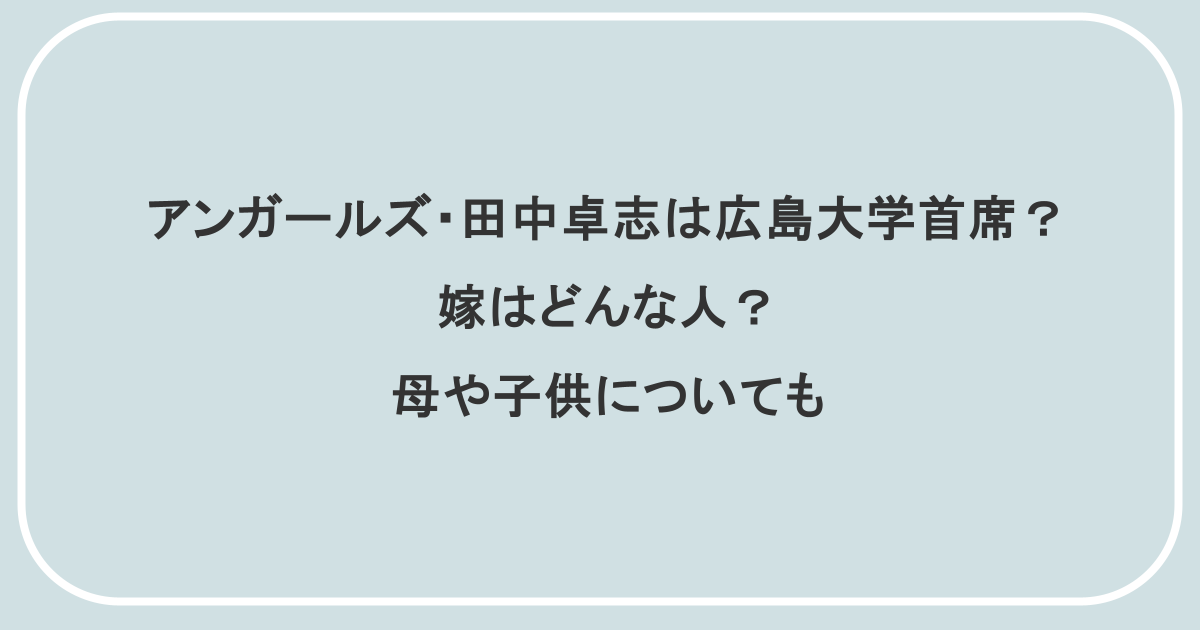 アンガールズ・田中卓志は広島大学首席?嫁はどんな人?母や子供についても