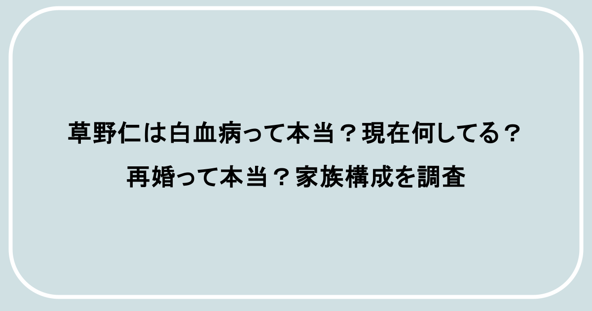 草野仁は白血病って本当？現在何してる？再婚って本当？家族構成を調査