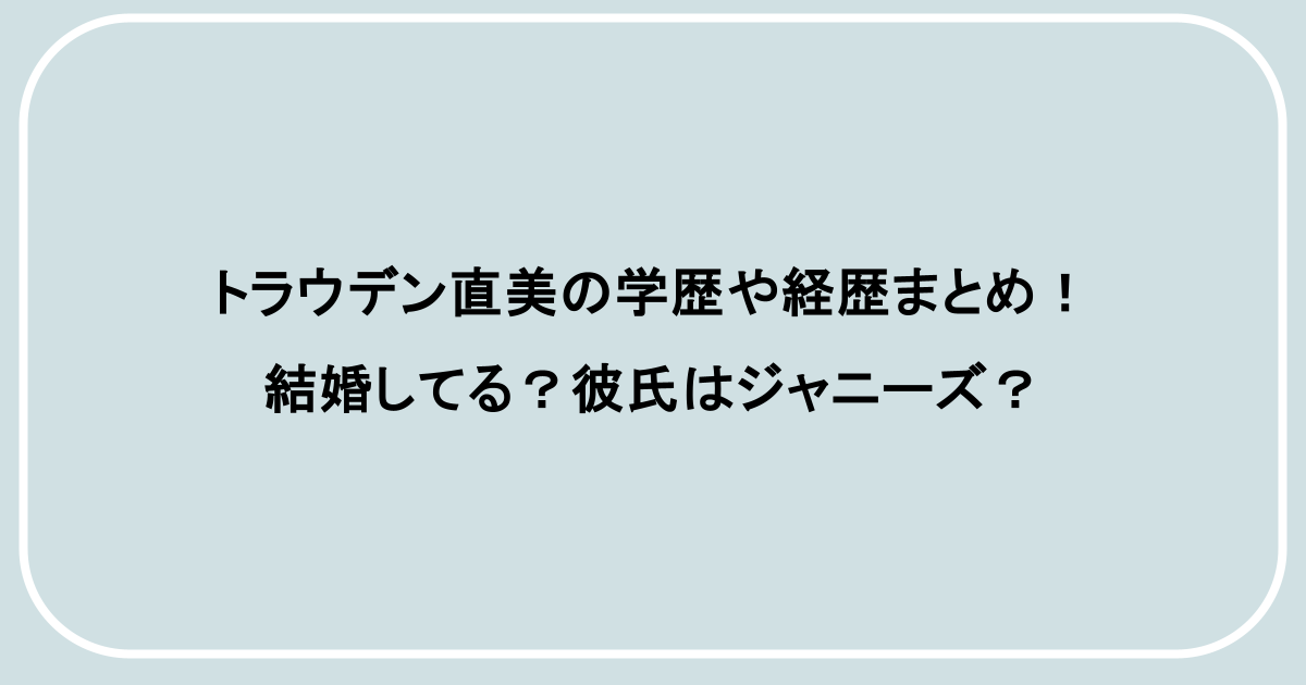 トラウデン直美の学歴や経歴まとめ！結婚してる？彼氏はジャニーズ？