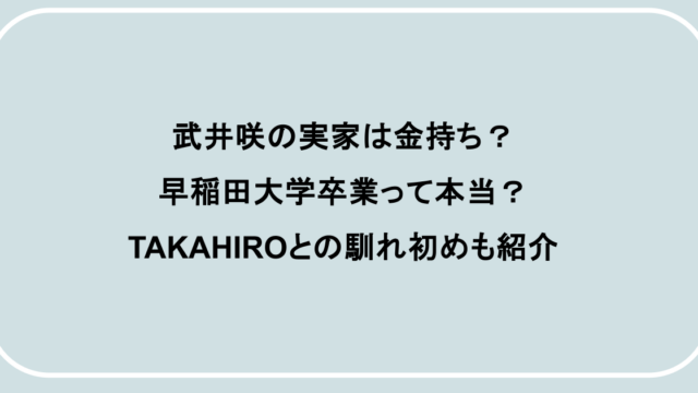 武井咲の実家は金持ち？早稲田大学卒業って本当？TAKAHIROとの馴れ初めも紹介