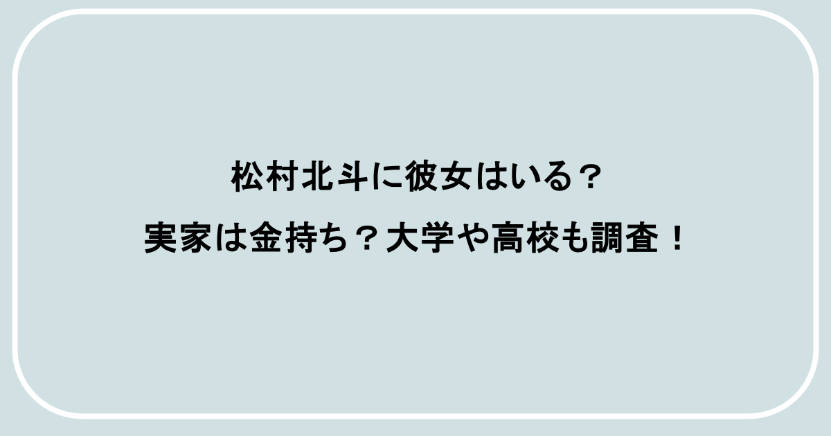 松村北斗に彼女はいる？実家は金持ち？大学や高校も調査！
