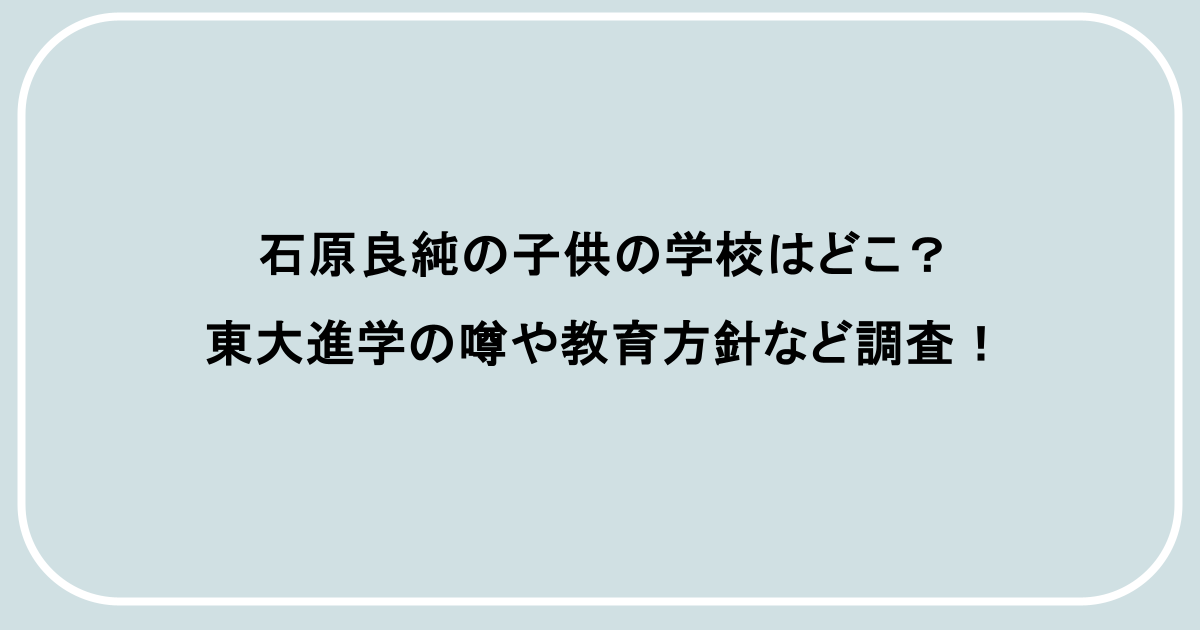 石原良純の子供の学校はどこ？東大進学の噂や教育方針など調査！