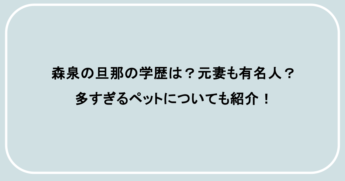 森泉の旦那の学歴は?元妻も有名人?多すぎるペットについても紹介!