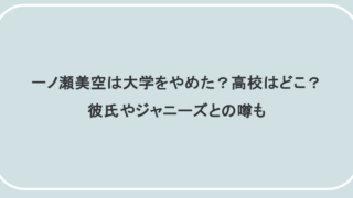 一ノ瀬美空は大学をやめた?高校はどこ?彼氏やジャニーズとの噂も